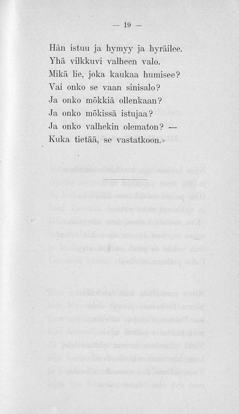 19 Hän istuu ja hymyy ja hyräilee. Yhä vilkkuvi valheen valo. Mikä lie, joka kaukaa humisee?