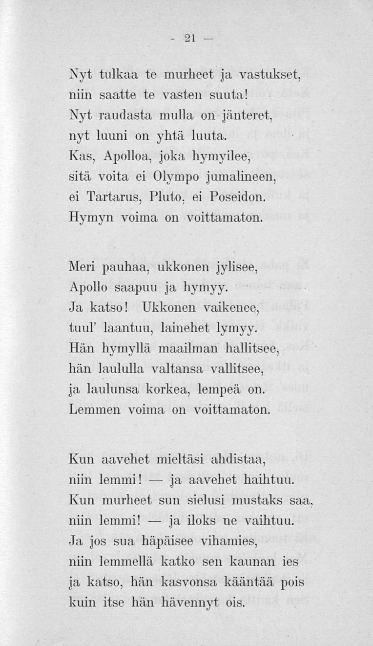 21 Nyt tulkaa te murheet ja vastukset, niin saatte te vasten suuta! Nyt raudasta mulla on jänteret, nyt luuni on yhtä luuta.