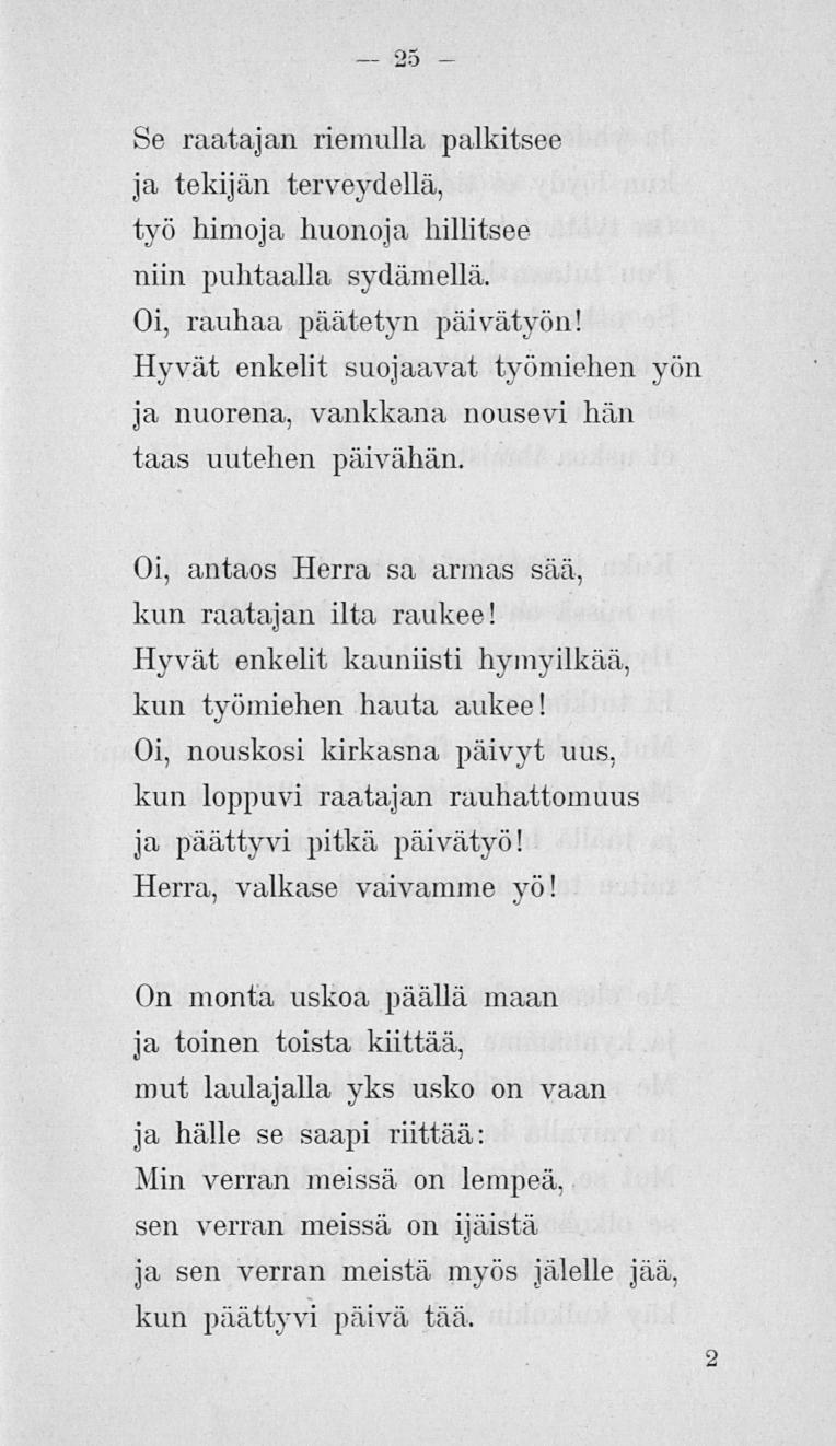 25 Se raatajan riemulla palkitsee ja tekijän terveydellä, työ himoja huonoja hillitsee niin puhtaalla sydämellä. Oi, rauhaa päätetyn päivätyön!