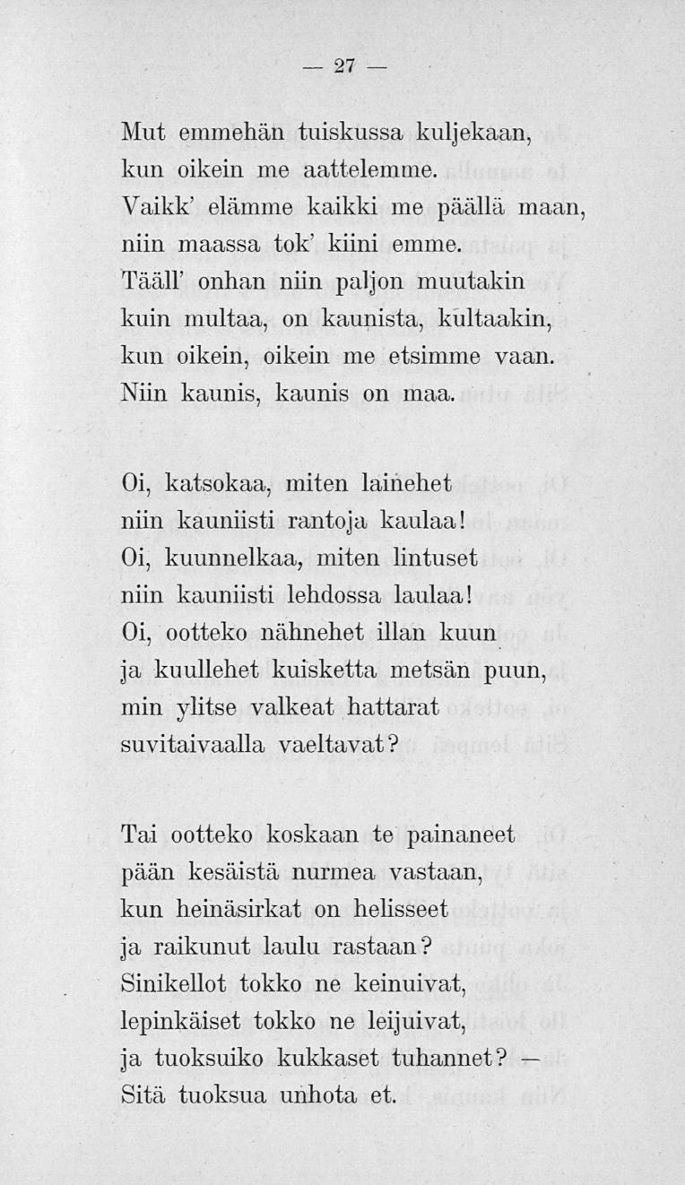 27 Mut emmehän tuiskussa kuljekaan, kun oikein me aattelemme. Vaikk' elämme kaikki me päällä maan, niin maassa tok' kiini emme.