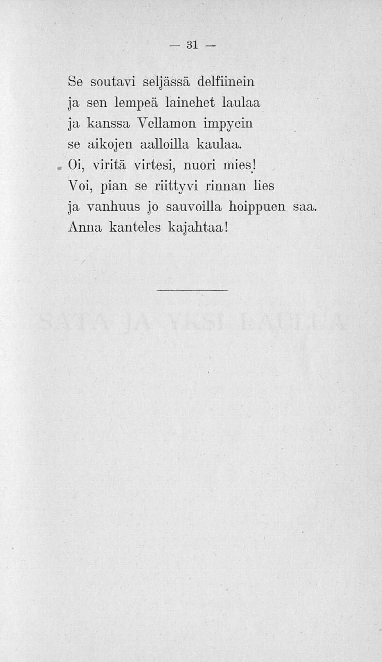 31 Se soutavi seljassa delfiinein ja sen lempeä lainehet laulaa ja kanssa Vellamon impyein se aikojen aalloilla kaulaa.