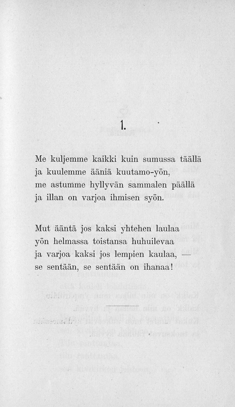 1. Me kuljemme kaikki kuin sumussa täällä ja kuulemme ääniä kuutamo-yön, me astumme hyllyvän sammalen päällä ja illan on varjoa, ihmisen