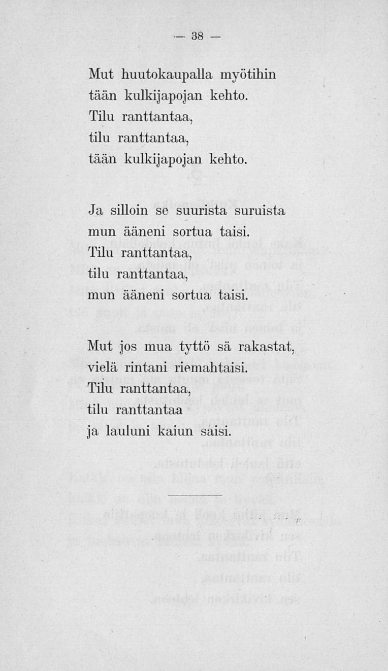 38 Mut huutokaupalla myötihin tään kulkijapojan kehto. Tilu ranttantaa, tilu ranttantaa, tään kulkijapojan kehto. Ja silloin se suurista suruista mun ääneni sortua taisi.
