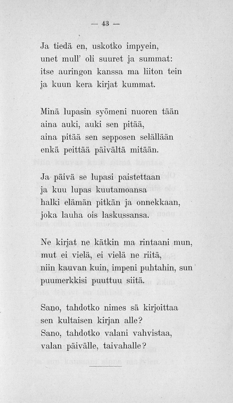 43 Ja tiedä en, uskotko impyein, unet mulf oli suuret ja summat: itse auringon kanssa ma liiton tein ja kuun kera kirjat kummat.