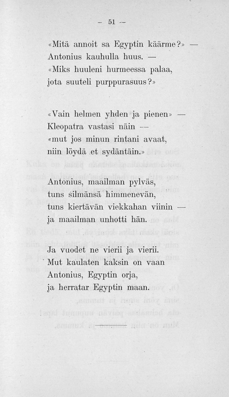 51 «Mitä annoit sa Egyptin käärme? Antonius kauhulla huus. «Miks huuleni hurmeessa palaa, jota suuteli purppurasuus?