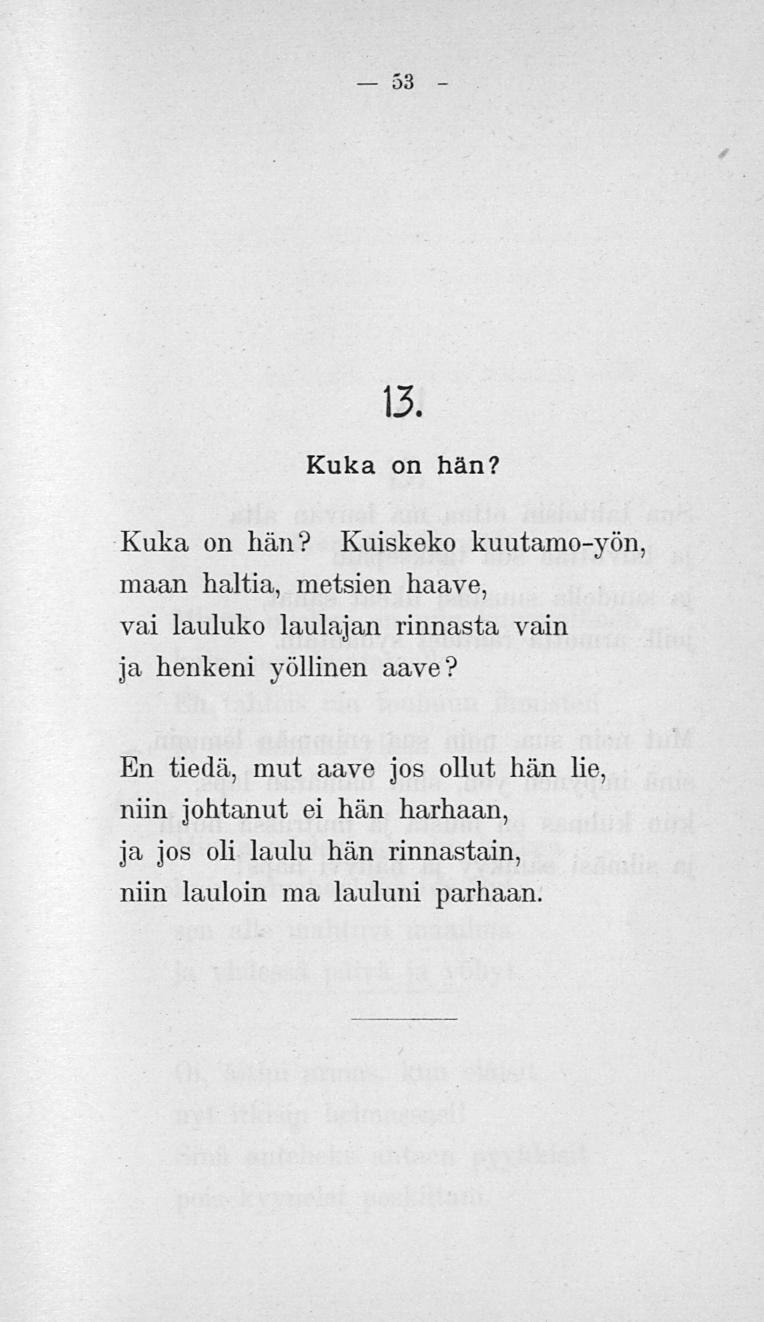 53 13. Kuka on hän? Kuka on hän? Kuiskeko kuutamo-yön, maan haltia, metsien haave, vai lauluko laulajan rinnasta vain ja henkeni yöllinen aave?