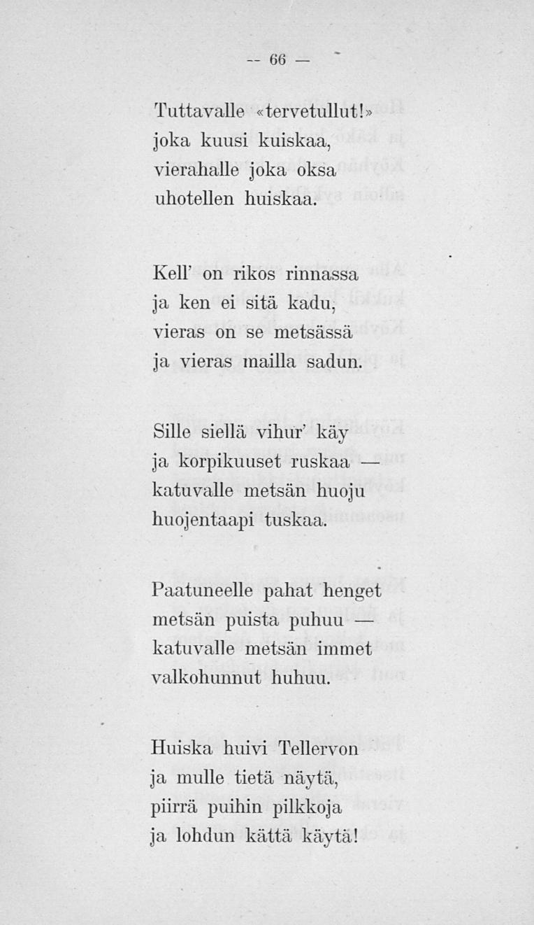 66 Tuttavalle «tervetullut! joka kuusi kuiskaa, vierahalle joka oksa uhotellen huiskaa. Keli on rikos rinnassa ja ken ei sitä kadu. vieras on se metsässä ja vieras mailla sadun.