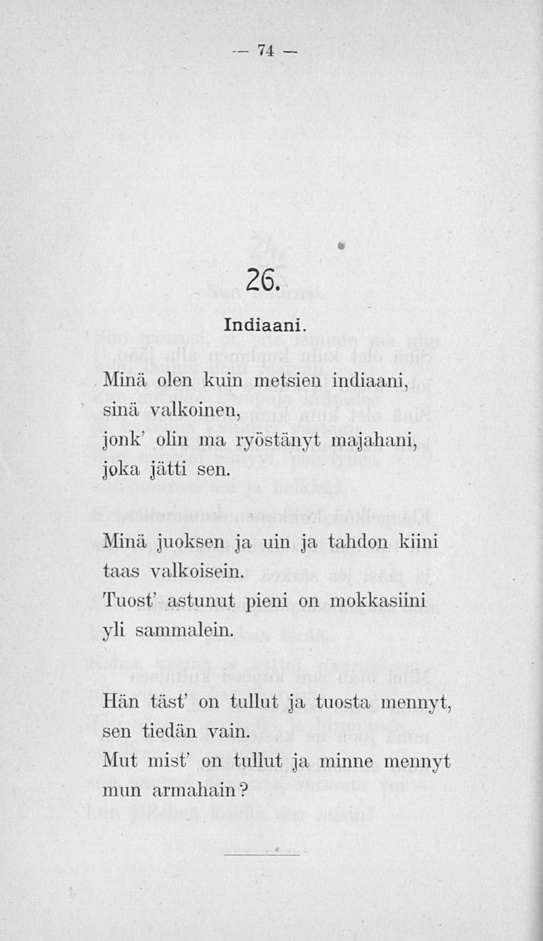 74 26. Indiaani. Minä. olen kuin metsien indiaani. sinä valkoinen, jonk' olin ma ryöstänyt majahani, joka jätti sen.