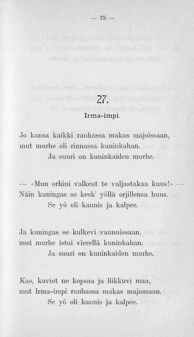 «Mun 75 27. Irma-impi. Jo kansa kaikki rauhassa makas majoissaan, mut murhe oli rinnassa kuninkahan. Ja suuri on kuninkaiden murhe. orhini valkeat te valjastakaa kuus!