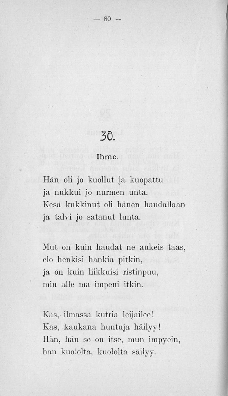 80 30. Ihme. Hän oli jo kuollut ja kuopattu ja nukkui jo nurmen unta. Kesä kukkinut oli hänen haudallaan ja talvi jo satanut lunta.
