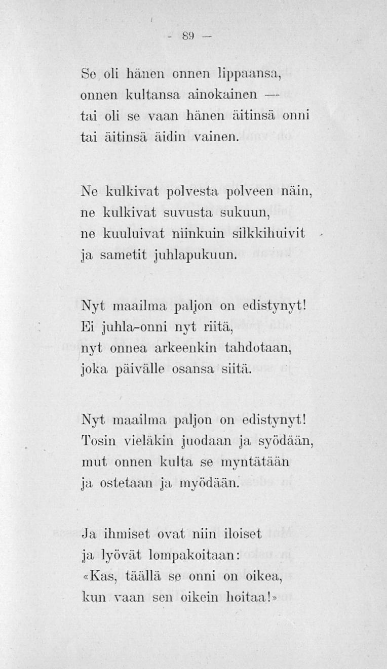 89 Se oli hänen onnen lippaansa, omien kultansa ainokainen tai oli se vaan hänen äitinsä onni tai äitinsä äidin vainen.