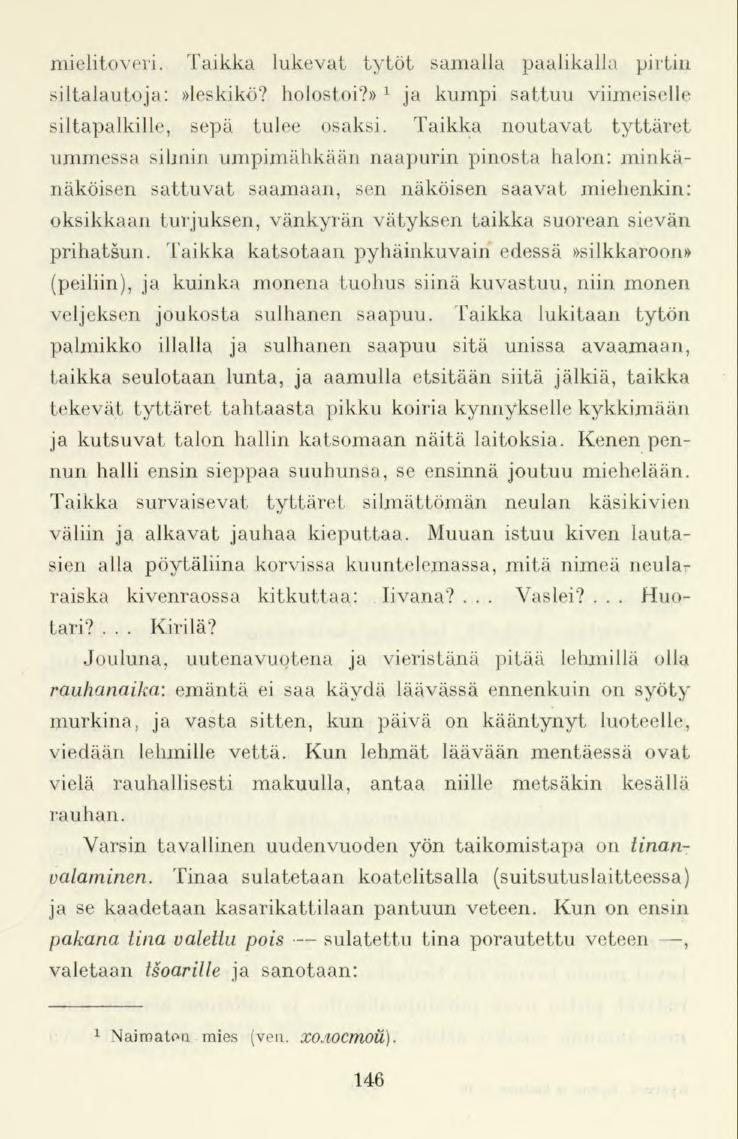 mielitoveri. Taikka lukevat tytöt samalla paalikalla pirtin siltalautoja:»leskikö? holostoi?» 1 ja kumpi sattuu viimeiselle siltapalkille, sepä tulee osaksi.