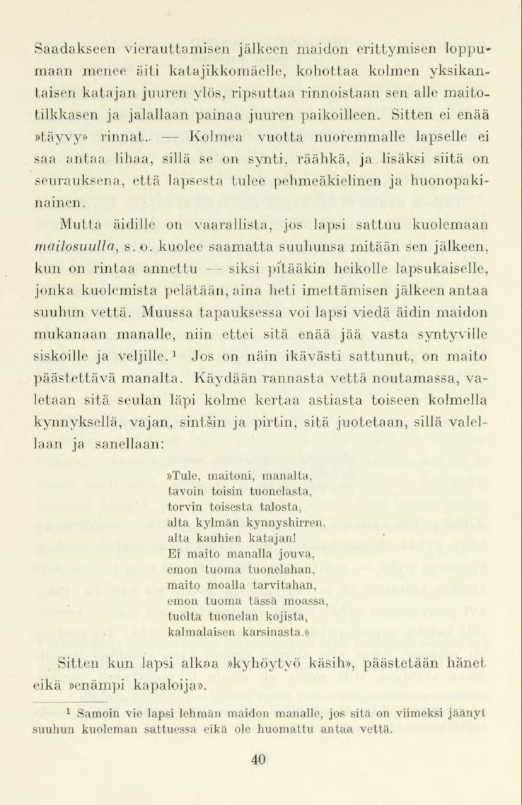 40 Saadakseen vierauttamisen jälkeen maidon erittymisen loppumaan menee äiti katajikkomäelle, kohottaa kolmen yksikantaisen katajan juuren ylös, ripsuttaa rinnoistaan sen alle maitotilkkasen ja