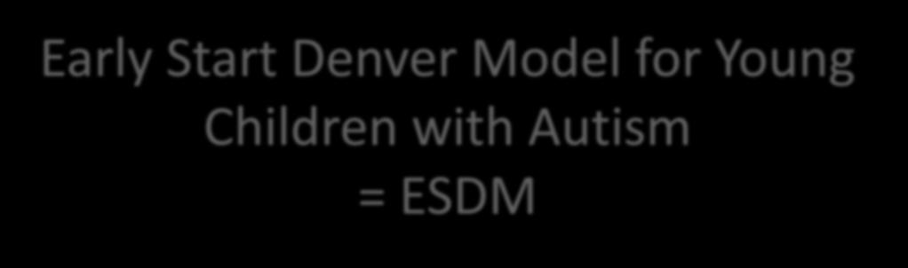 Early Start Denver Model for Young Children with Autism = ESDM ESDM - mallissa hyödynnetään: Sovellettua käyttäytymisanalyysiä (Applied Behaviour Analysis) PRT -menetelmää (Pivotal Response Training)