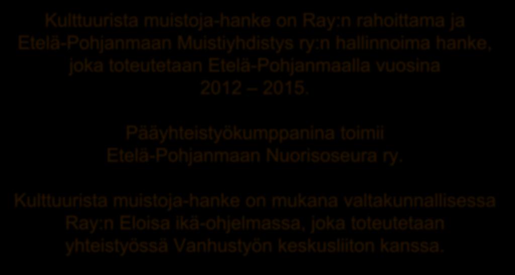 Kulttuurista muistoja-hanke on Ray:n rahoittama ja Etelä-Pohjanmaan Muistiyhdistys ry:n hallinnoima hanke, joka toteutetaan Etelä-Pohjanmaalla vuosina 2012 2015.