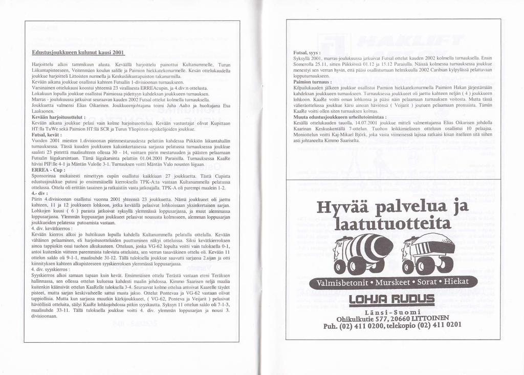Edustusioukkueen kulunut kausi 21 Harjoittelu alkoi tammikuun alusla. Keväällä harjoiltelu painottui Kultanummelle, Turun Liikuntapisteeseen, Veitenmäen koulun salille ja Pairruon hiekkatekonurmelle.