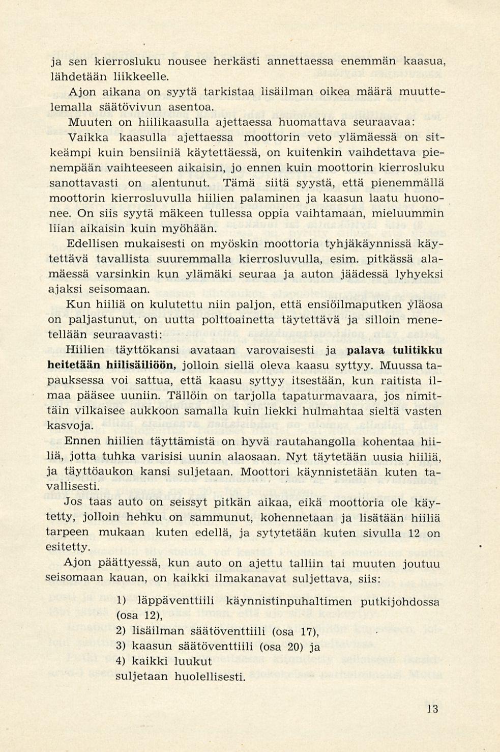 ja sen kierrosluku nousee herkästi annettaessa enemmän kaasua lähdetään liikkeelle. Ajon aikana on syytä tarkistaa lisäilman oikea määrä muuttelemalla säätövivun asentoa.