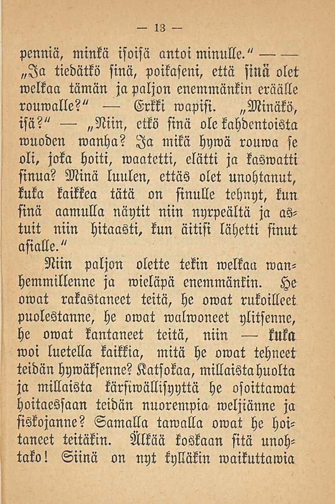 penniä, minkä isoisä antoi minulle." Ia tiedätkö sinä, poikaseni, että sillä olet welkaa tämän ja paljon enemmänkin eräälle rouwalle?" Erkki wapisi. Minäkö, isä?