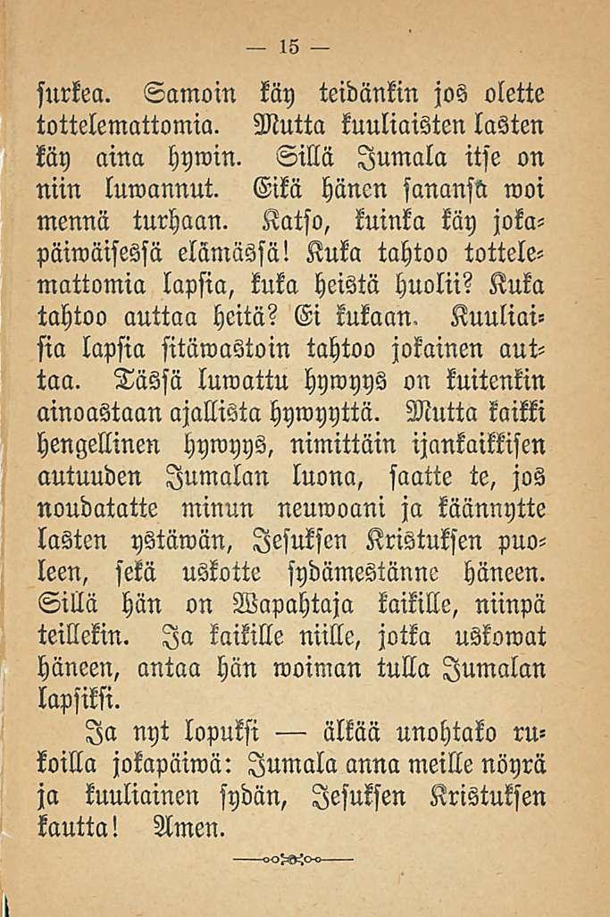 surkea. Samoin käy teidänkin jos olette tottelemattomia. Mutta kuuliaisten lasten käy aina hywin. Sillä Jumala itse on niin luwannut. Eikä hänen sanansa moi mennä turhaan.