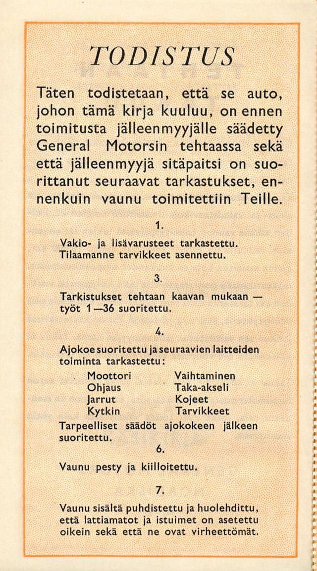 TODISTUS Täten todistetaan, että se auto, johon tämä kir kuuluu, on ennen toimitusta jälleenmyyjälle säädetty General Motorsin tehtaassa sekä että jälleenmyyjä sitäpaitsi on suorittanut seuraavat