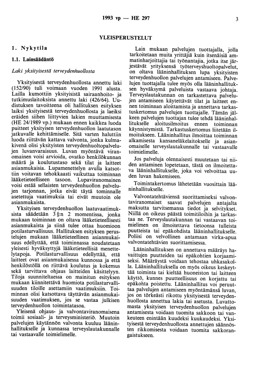 1993 vp - HE 297 3 YLEISPERUSTELUT 1. Nykytila 1.1. Lainsäädäntö Laki yksityisestä terveydenhuollosta Yksityisestä terveydenhuollosta annettu laki (152/90) tuli voimaan vuoden 1991 alusta.