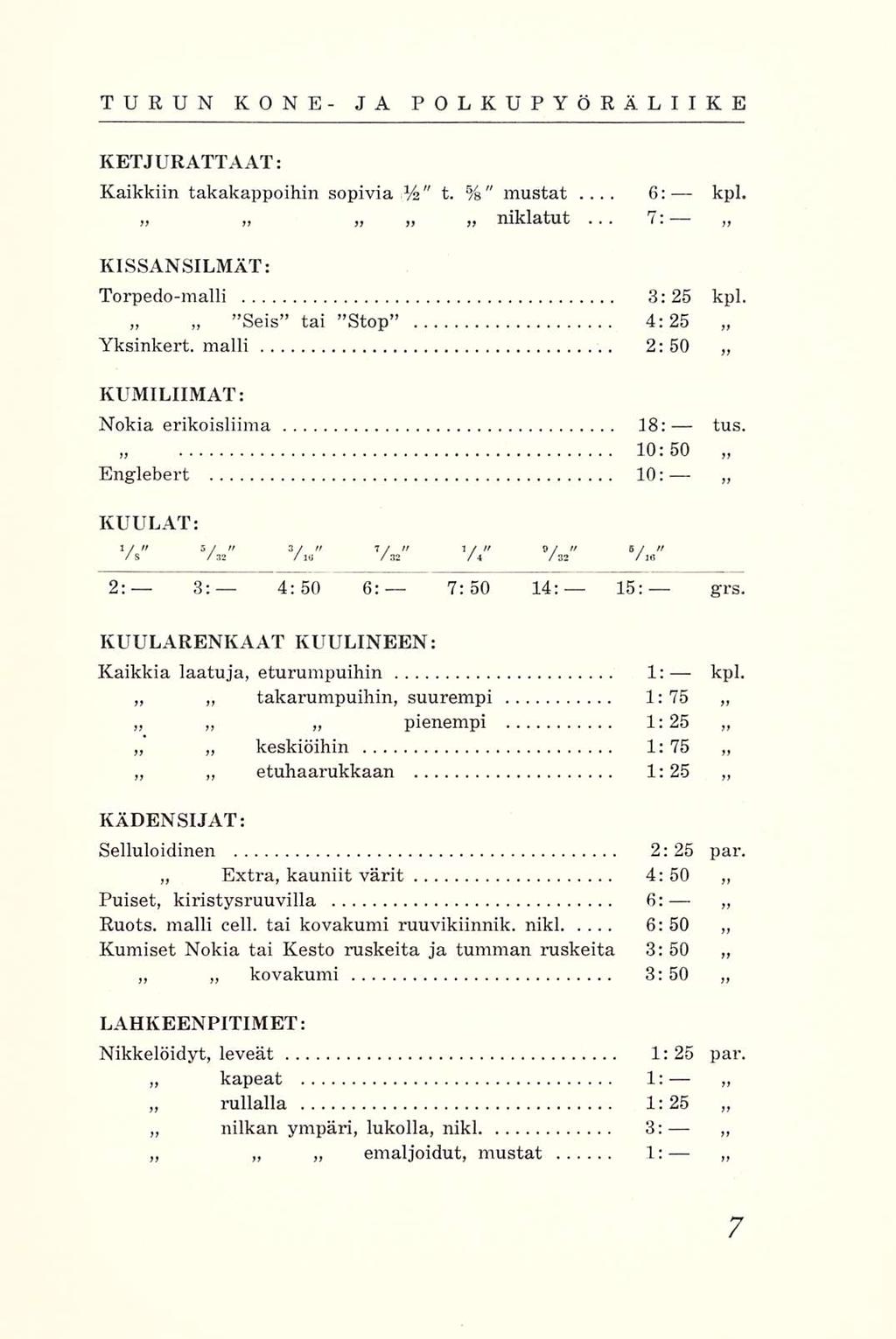 6: 7: TURUN KONE- JA POLKUPYÖRÄLIIKE KETJURATTAAT: Kaikkiin takakappoihin sopivia Vi" t. %"... mustat niklatut... kpl. KISSANSILMÄT: Torpedo-malli 3:25 kpl. Stop Yksinkert.