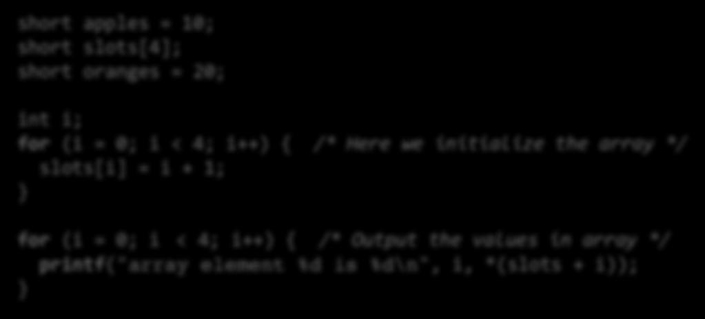 Taulukkoesimerkki short apples = 10; short slots[4]; short oranges = 20; int i; for (i = 0; i < 4; i++) { /* Here we initialize the array