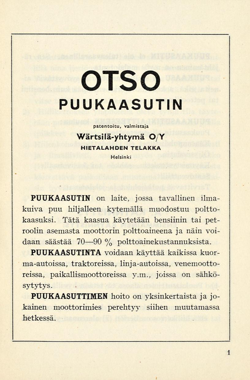 OTSO PUUKAASUTIN patentoitu, valmistaja Wärtsilä-yhtymä O/Y HIETALAHDEN TELAKKA Helsinki PUUKAASUTIN on laite, jossa tavallinen ilmakuiva puu hiljalleen kytemällä muodostuu polttokaasuksi.