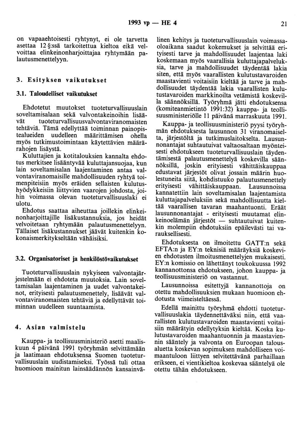 1993 vp- HE 4 21 on vapaaehtoisesti ryhtynyt, ei ole tarvetta asettaa 12 :ssä tarkoitettua kieltoa eikä velvoittaa e1inkeinonharjoittajaa ryhtymään palautusmenettelyyn. 3. Esityksen vaikutukset 3.1. Taloudelliset vaikutukset Ehdotetut muutokset tuoteturvallisuuslain soveltamisalaan sekä valvontakeinoihin lisäävät tuoteturvallisuusvalvontaviranomaisten tehtäviä.