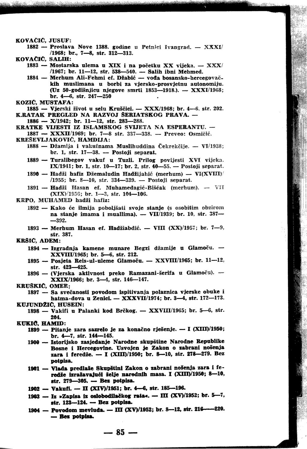 KOVACIC, JUSUF: 1882 Proslava Nove 1388. godine u Petnici Ivangrad. XXXI/ /1968; br., 7 8, str. 312 313. KOVACIC, SALIH: 1883 Mostarska ulema u XIX i na početku XX vijeka. XXX/ /1967; br. 11 12, str.
