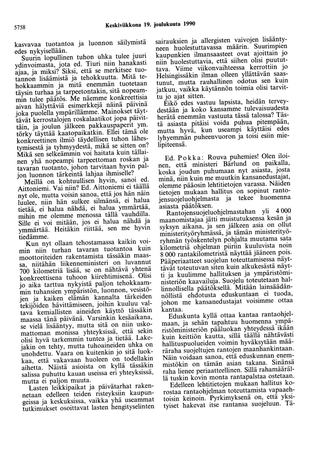 5758 Keskiviikkona 19. joulukuuta 1990 kasvavaa tuotantoa ja luonnon säilymistä edes nykyisellään. Suurin lopullinen tuhon uhka tulee juuri ydinvoimasta, jota ed. Tiuri niin hanakasti ajaa, ja miksi?