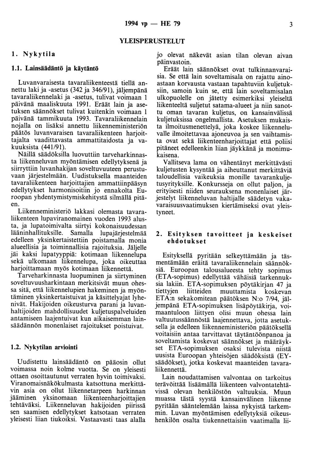 1994 vp - HE 79 3 YLEISPERUSTELUT 1. Nykytila 1.1. Lainsäädäntö ja käytäntö Luvanvaraisesta tavaraliikenteestä tiellä annettu laki ja -asetus (342 ja 346/91), jäljempänä tavaraliikennelaki ja -asetus, tulivat voimaan 1 päivänä maaliskuuta 1991.