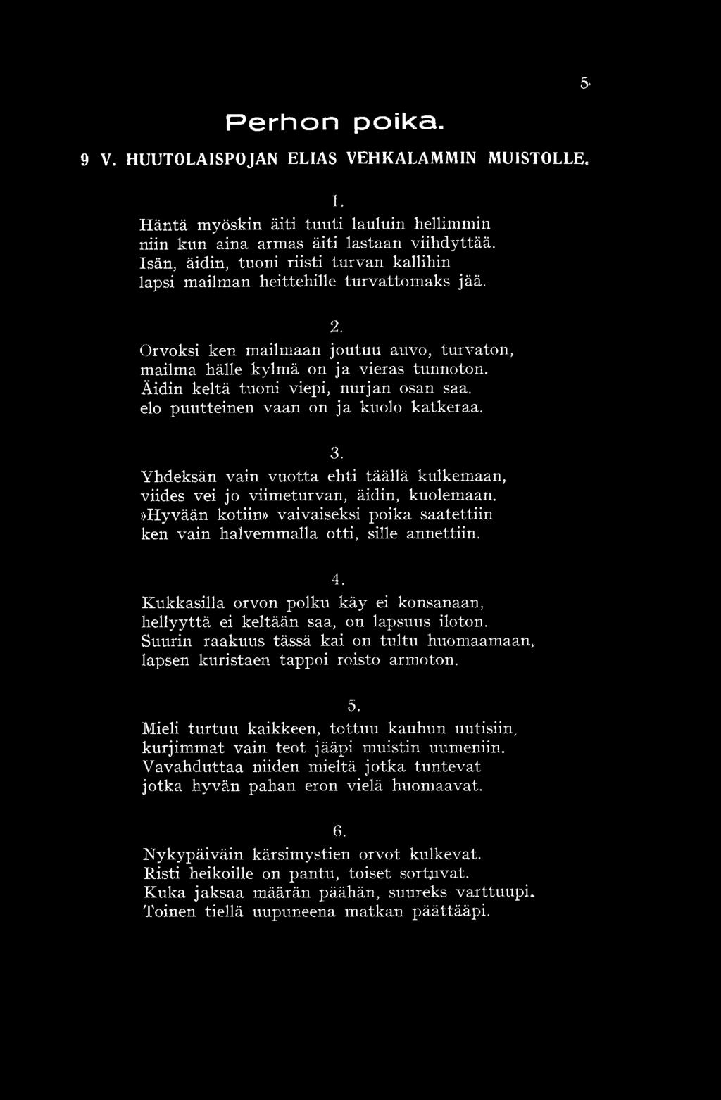 Äidin keitä tuoni viepi, nurjan osan saa. elo puutteinen vaan on ja kuolo katkeraa. 3. Yhdeksän vain vuotta ehti täällä kulkemaan, viides vei jo viimeturvan, äidin, kuolemaan.