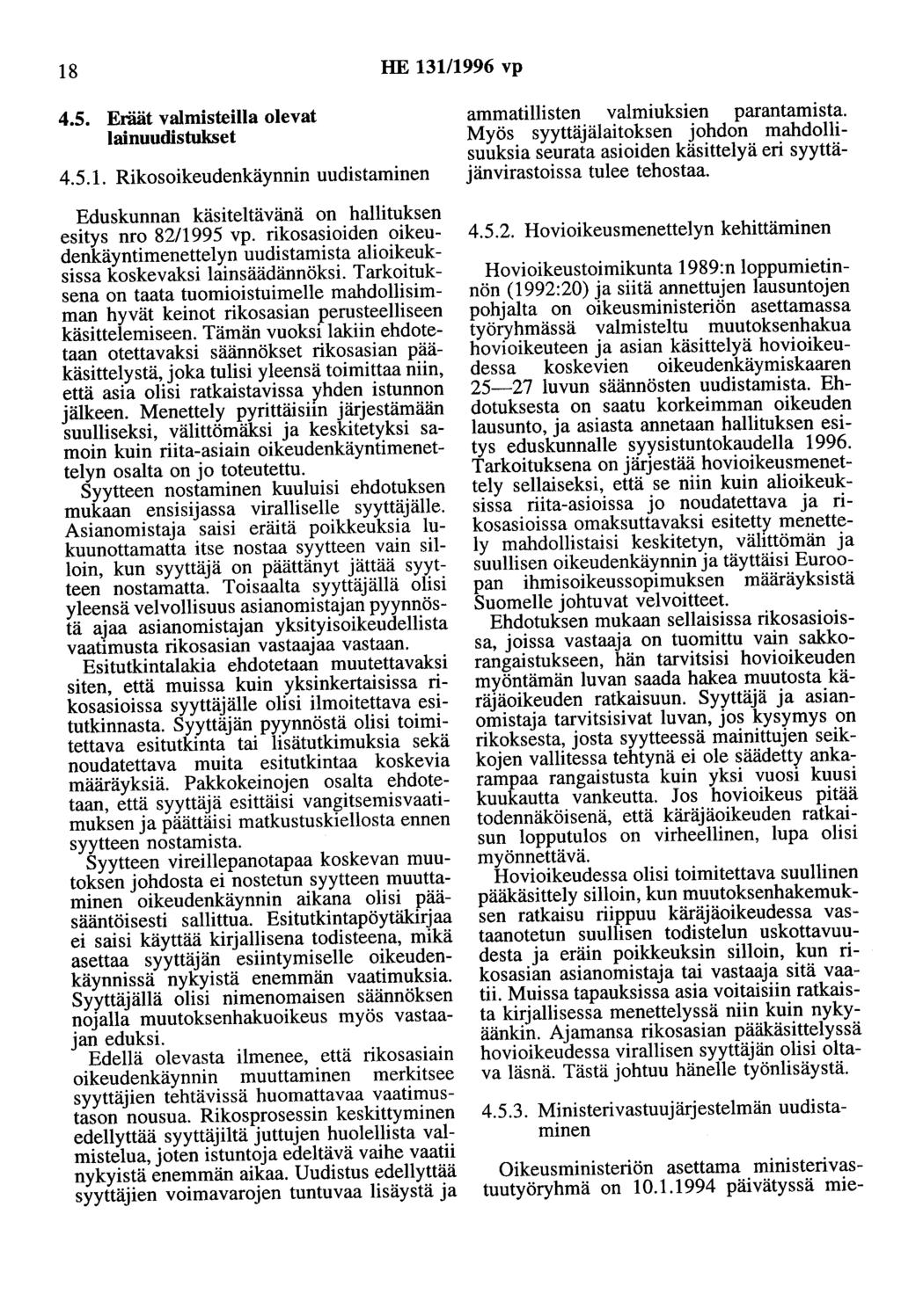 18 HE 13111996 vp 4.5. Eräät valmisteilla olevat lainuudistukset 4.5.1. Rikosoikeudenkäynnin uudistaminen Eduskunnan käsiteltävänä on hallituksen esitys nro 82/1995 vp.