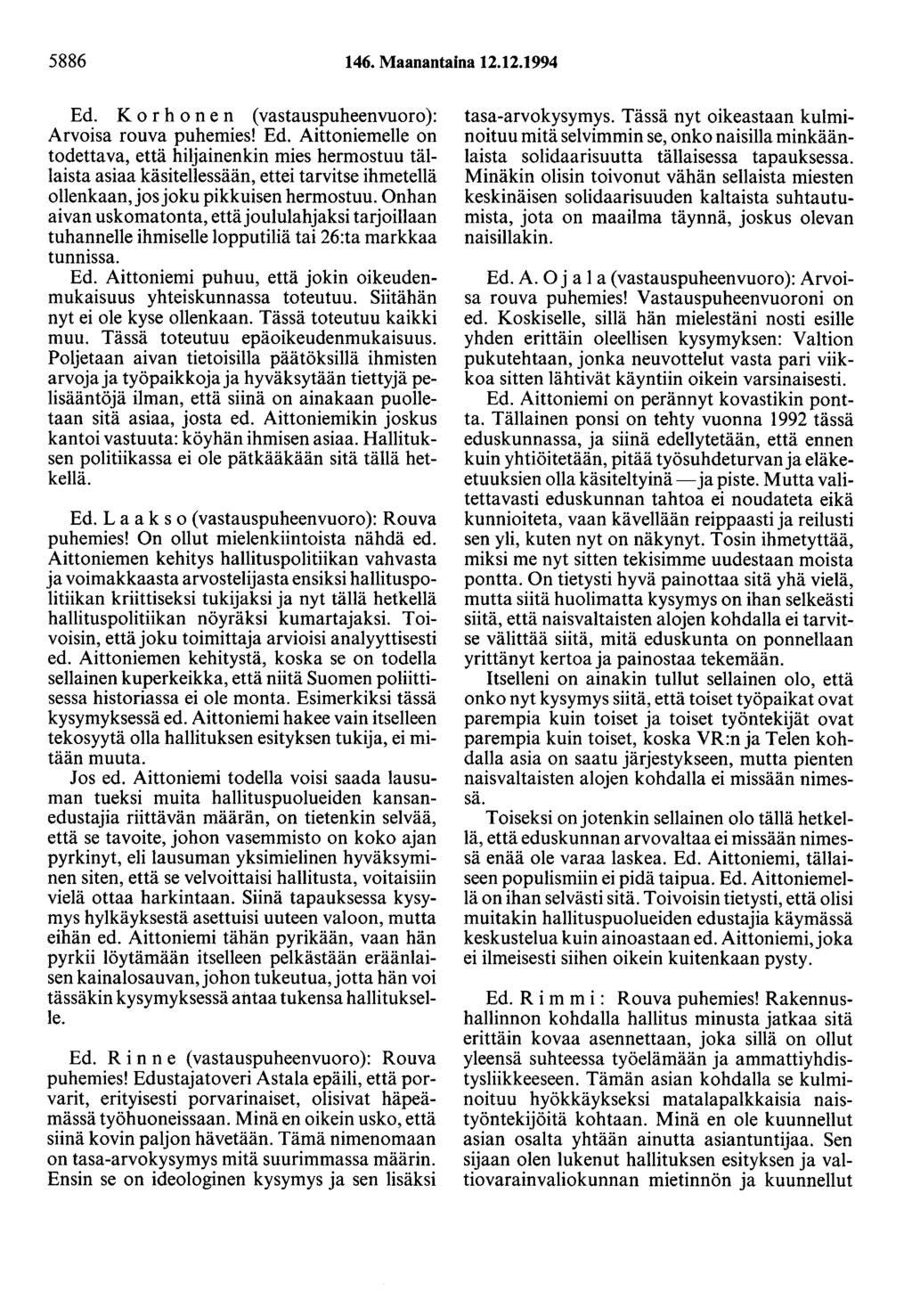 5886 146. Maanantaina 12.12.1994 Ed. Korhonen (vastauspuheenvuoro): Arvoisa rouva puhemies! Ed. Aittaniemelle on todettava, että hiljainenkin mies hermostuu tällaista asiaa käsitellessään, ettei tarvitse ihmetellä ollenkaan, jos joku pikkuisen hermostuu.