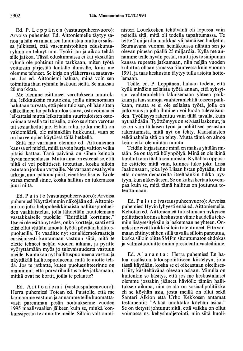 5902 146. Maanantaina 12.12.1994 Ed. P. Leppänen (vastauspuheenvuoro): Arvoisa puhemies! Ed. Aittoniemelle täytyy sanoa ja hän varmaan sen tunnustaa mutta ei salissa julkisesti, että vasemmistoliiton eduskuntaryhmä on tehnyt mm.