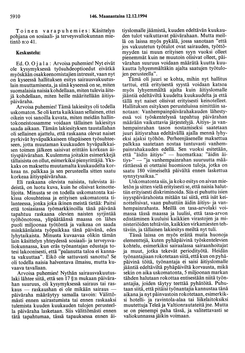 5910 146. Maanantaina 12.12.1994 Toinen varapuhemies: Käsittelyn pohjana on sosiaali- ja terveysvaliokunnan mietintö n:o 41. Keskustelu: Ed. 0. 0 j a 1 a : Arvoisa puhemies!