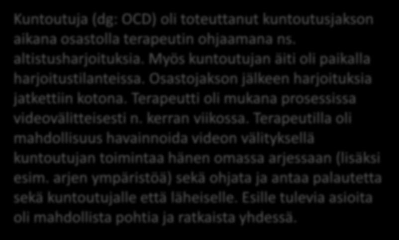 Esimerkkejä etäratkaisuista läheisen ohjauksessa Kuntoutuja (dg: OCD) oli toteuttanut kuntoutusjakson aikana osastolla terapeutin ohjaamana ns. altistusharjoituksia.