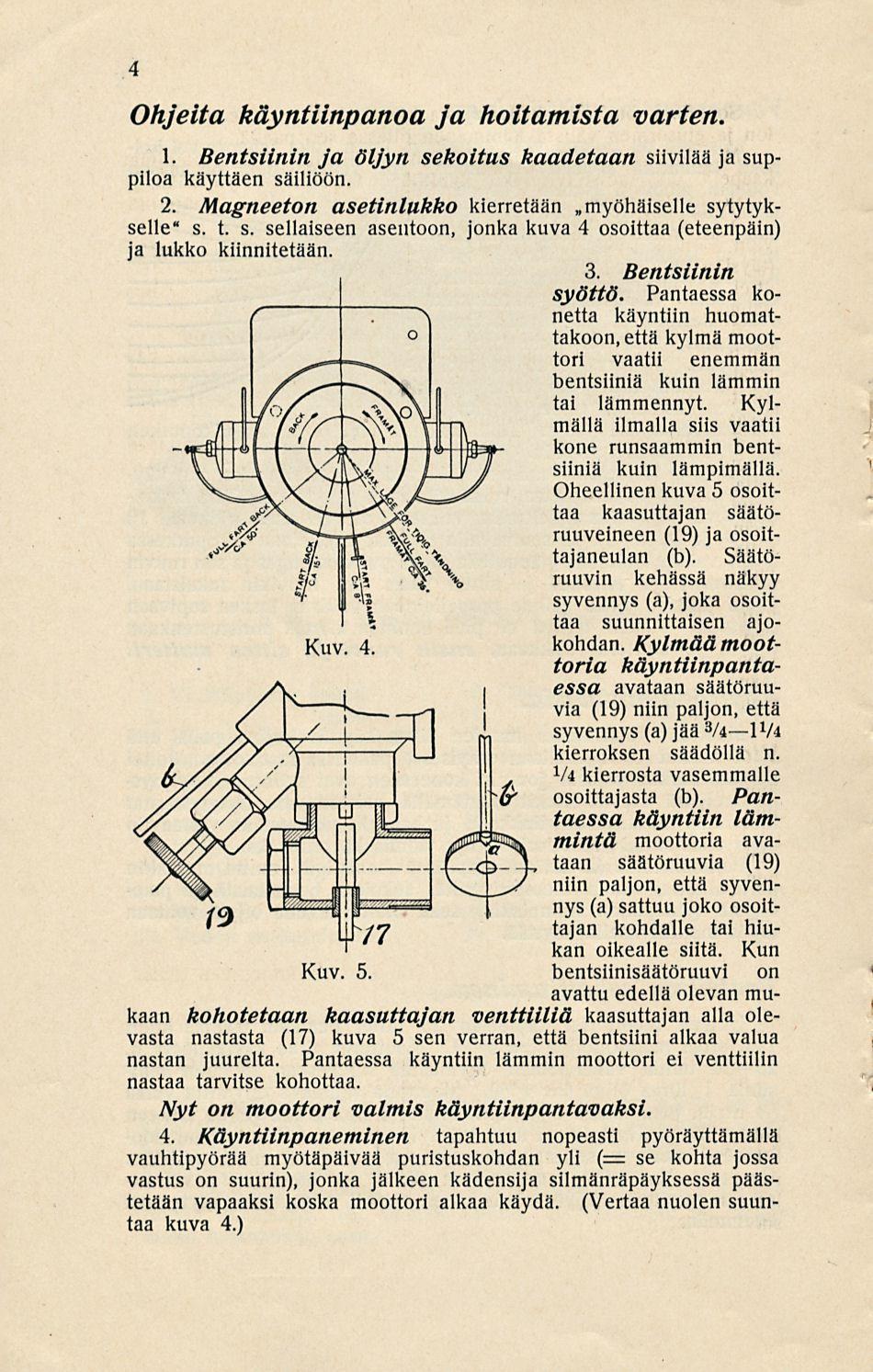 4 Ohjeita käyntiinpanoa ja hoitamista varten. 1. Bentsiinin ja öljyn sekoitus kaadetaan siivilää ja suppiloa käyttäen säiliöön. 2. Magneeton asetinlukko kierretään»myöhäiselle sytytykselle" s. t. s. sellaiseen asentoon, jonka kuva 4 osoittaa (eteenpäin) ja lukko kiinnitetään.