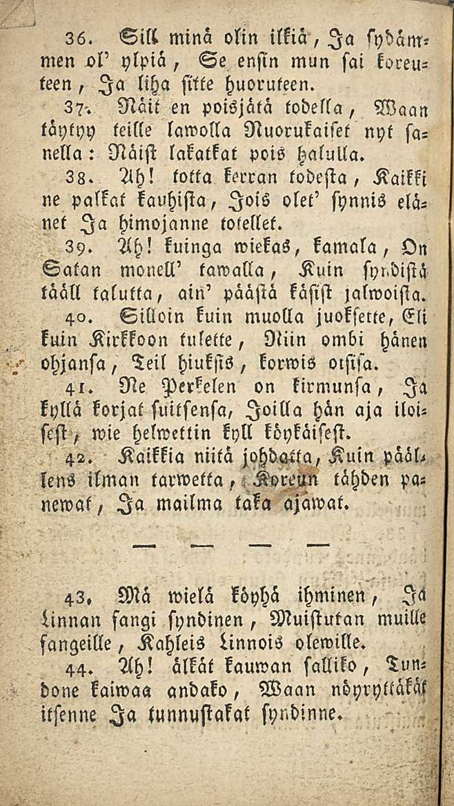 36. Sill minä olin ilkiä, Ia sydämmen sl' ylpiä, Se ensin mun sai koreuteen, Ia liha sttte huoruteen. 3?-.