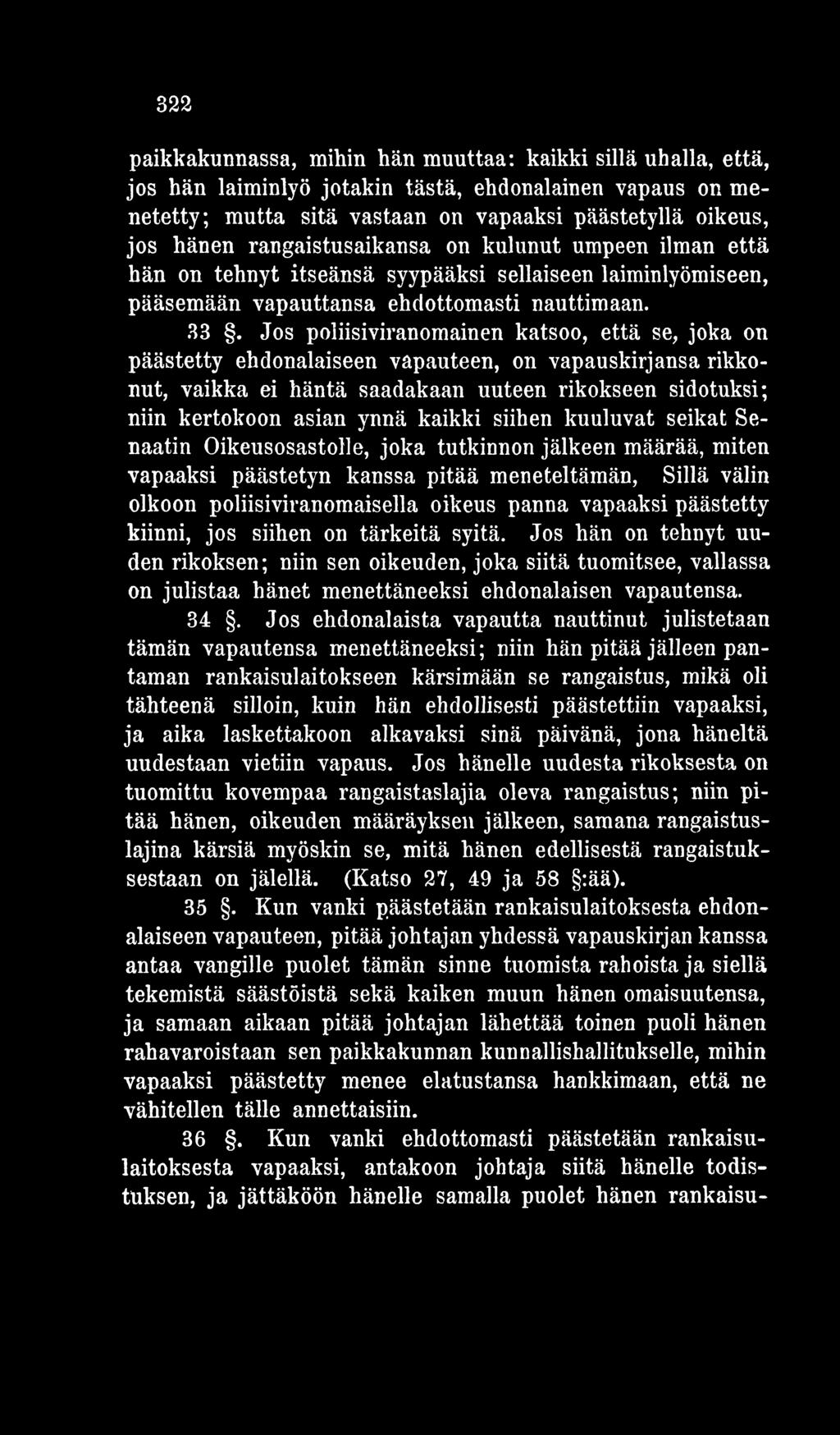 päästetty kiinni, jos siihen on tärkeitä syitä. Jos hän on tehnyt uuden rikoksen; niin sen oikeuden, joka siitä tuomitsee, vallassa on julistaa hänet menettäneeksi ehdonalaisen vapautensa. 34.