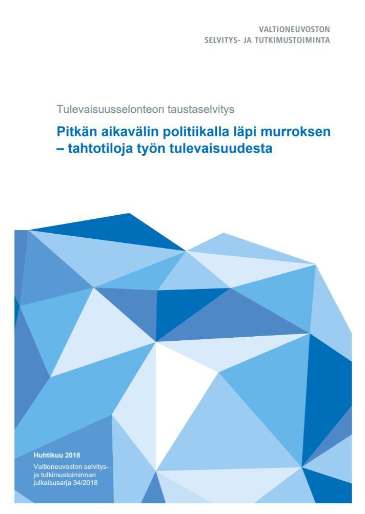 Tulevaisuusselonteon taustaselvitys: Pitkän aikavälin politiikalla läpi murroksen tahtotiloja työn tulevaisuudesta - Tekijät: Tulevaisuustutkijoita ja kehittäjiä, selvitysryhmän puheenjohtajana