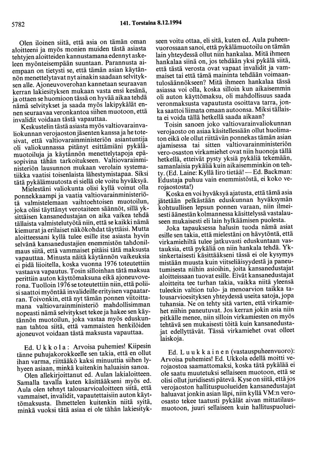 5782 141. Torstaina 8.12.1994 Olen iloinen siitä, että asia on tämän oman aloitteeni ja myös monien muiden tästä asiasta tehtyjen aloitteiden kannustamana edennyt askeleen myönteisempään suuntaan.