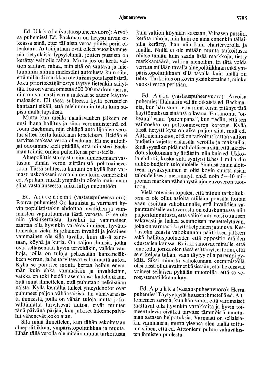Ajoneuvovero 5785 Ed. Ukkola (vastauspuheenvuoro): Arvoisa puhemies! Ed. Backman on tietysti aivan oikeassa siinä, ettei tällaista veroa pitäisi periä ollenkaan.
