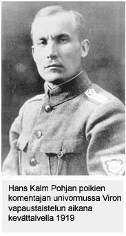 Eversti ja lääketieteen tohtori Hans Kalm Hans Kalm (s. 21.4.1889 Viljandi, Viro, k. 1.2.1981 Jyväskylä). Vanhemmat: Talollinen Jüri Kalm ja Ano Kalm (os. Kobbil). Puoliso: Hammaslääkäri Olga Kalm os.