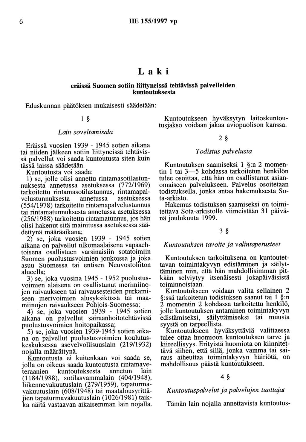 6 HE 155/1997 vp Laki eräissä Suomen sotiin liittyneissä tehtävissä palvelleiden kuntoutuksesta Eduskunnan päätöksen mukaisesti säädetään: 1 Lain soveltamisala Eräissä vuosien 1939-1945 sotien aikana