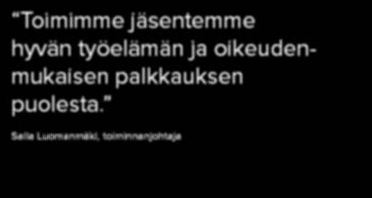 Useimpiin jäsenyhdistyksiin voi liittyä jo opiskeluaikana. Toimimme jäsentemme hyvän työelämän ja oikeudenmukaisen palkkauksen puolesta.