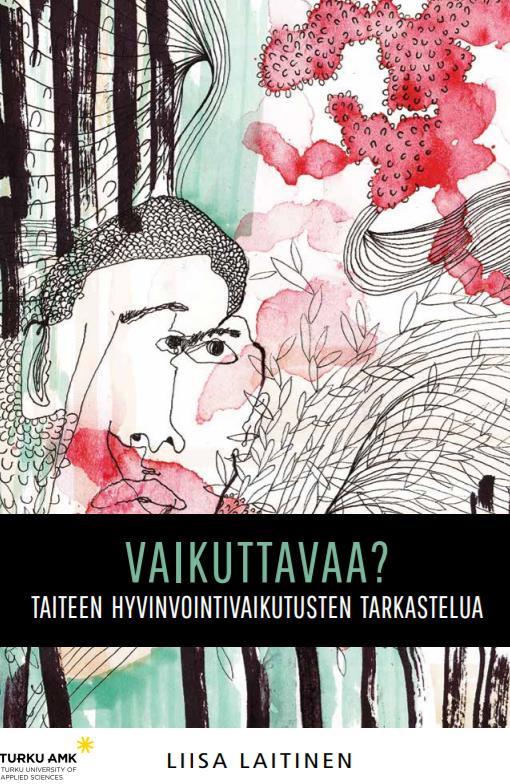 Tutkittua tietoa Vaikuttavaa? Taiteen hyvinvointivaikutusten tarkastelua. Turun ammattikorkeakoulun tutkimuksia 46.