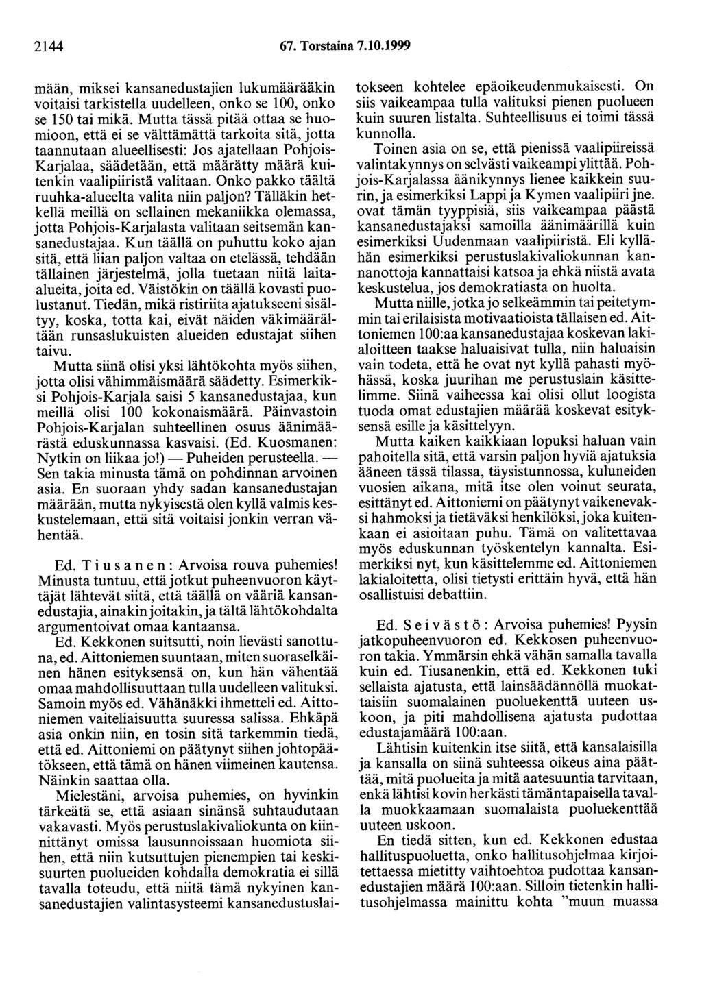 2144 67. Torstaina 7.10.1999 mään, miksei kansanedustajien lukumäärääkin voitaisi tarkistella uudelleen, onko se 100, onko se 150 tai mikä.