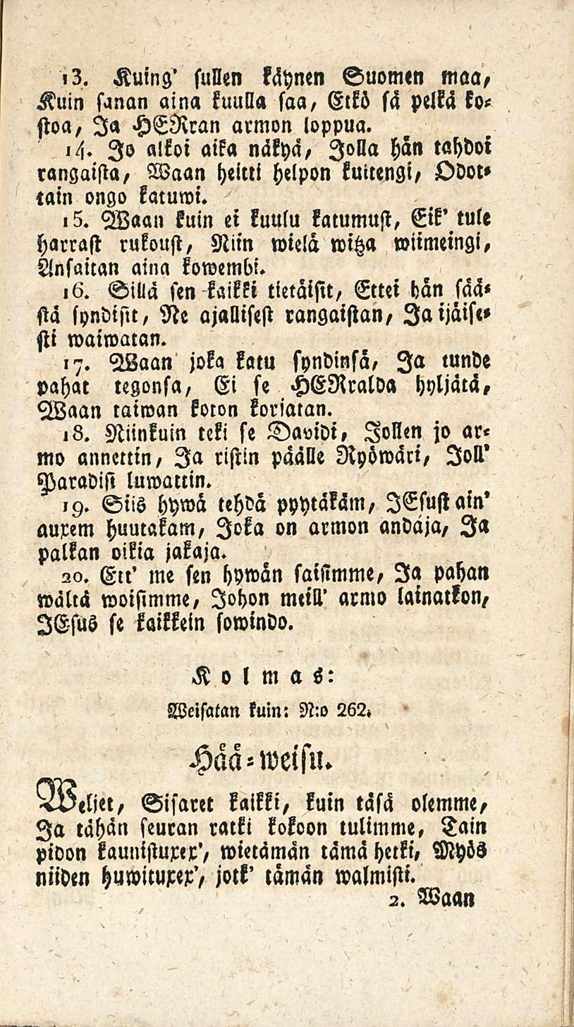 ,3. Kuing' sulien käynen Suomen maa, Kuin sanan aina kuulla saa, Etkö sä pelkä kostoa, Ia HERran armon loppua. Jo alkoi aika näkyä, Jolla hän tahdoi rangaista, tain ongo katuwi.,5.